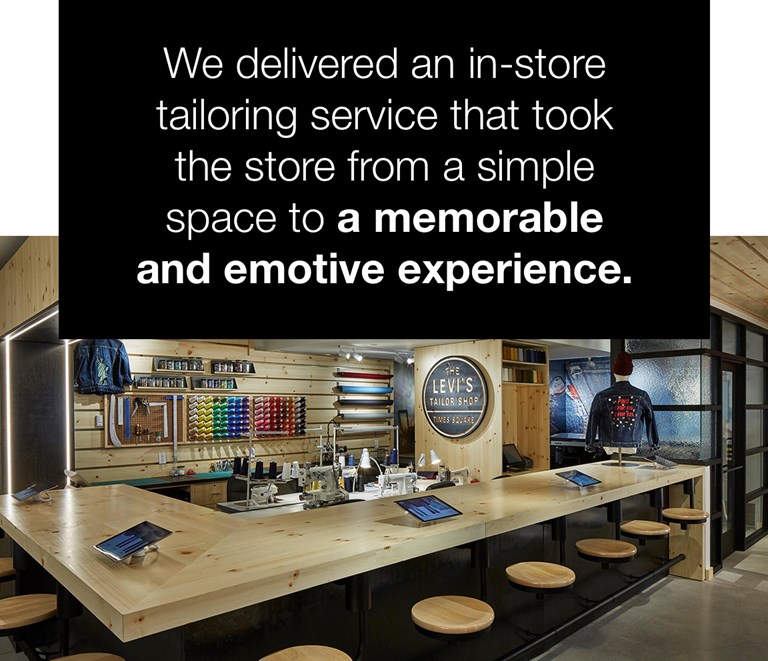 Image of Levi's Tailor Shop in Times Square with content: We delivered an in-storetailoring service that tookthe store from a simplespace to a memorableand emotive experience.