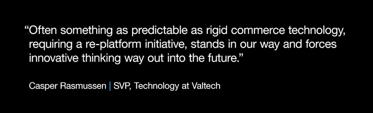 “Often something as predictable as rigid commerce technology, requiring a re-platform initiative, stands in our way and forces innovative thinking way out into the future” CAsper Rasmussen, SVP Technology at Valtech
